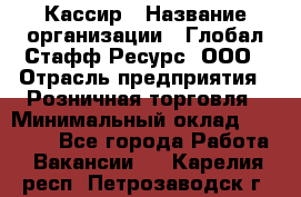 Кассир › Название организации ­ Глобал Стафф Ресурс, ООО › Отрасль предприятия ­ Розничная торговля › Минимальный оклад ­ 25 000 - Все города Работа » Вакансии   . Карелия респ.,Петрозаводск г.